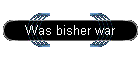 Was bisher war