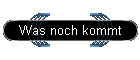 Was noch kommt